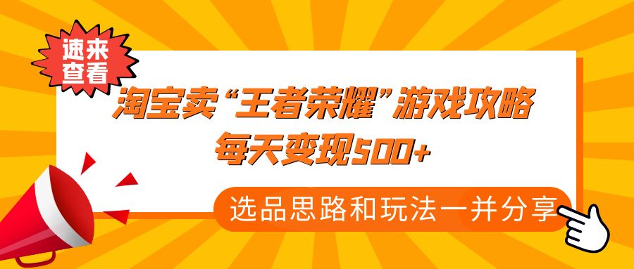 （4646期）某付款文章《淘宝卖“王者荣耀”游戏攻略，每天变现500+，选品思路+玩法》