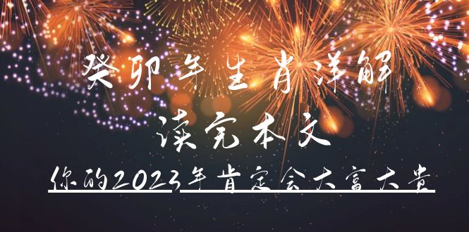 (4830期)某公众号付费文章《癸卯年生肖详解 读完本文,你的2023年肯定会大富大贵》