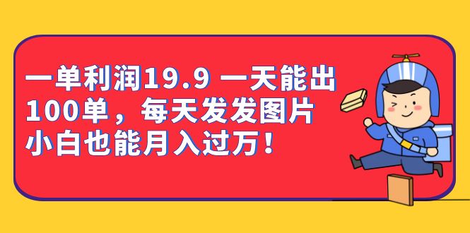 （6837期）一单利润19.9 一天能出100单，每天发发图片 小白也能月入过万（教程+资料）