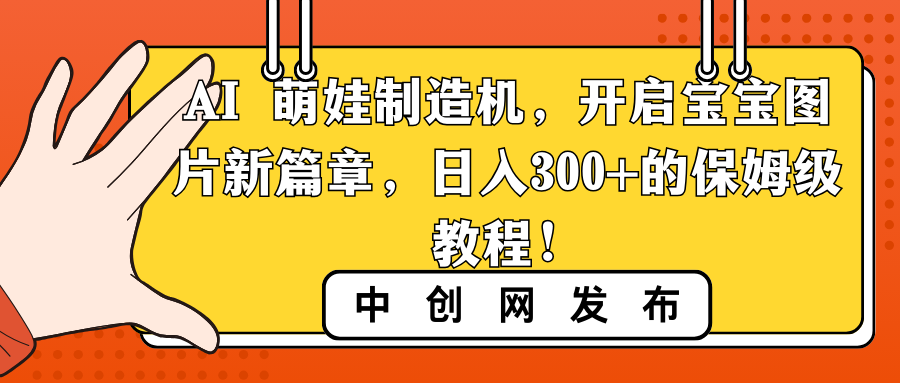 (8733期)AI 萌娃制造机,开启宝宝图片新篇章,日入300+的保姆级教程!