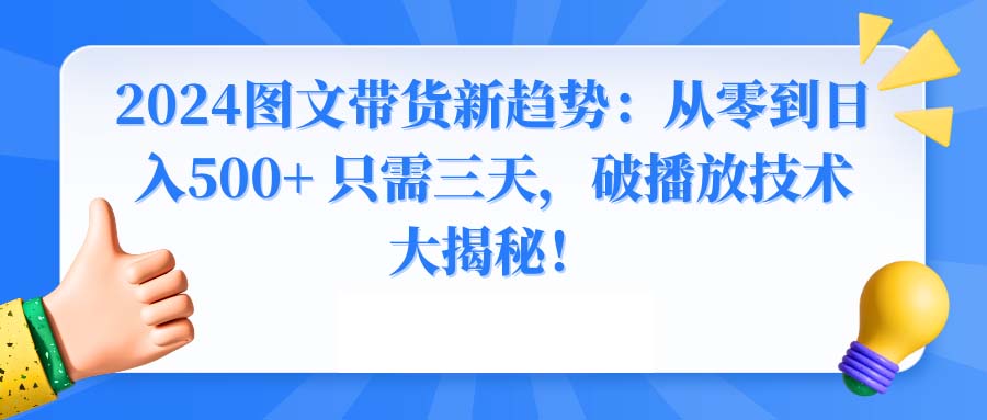 (8904期)2024图文带货新趋势:从零到日入500+ 只需三天,破播放技术大揭秘!