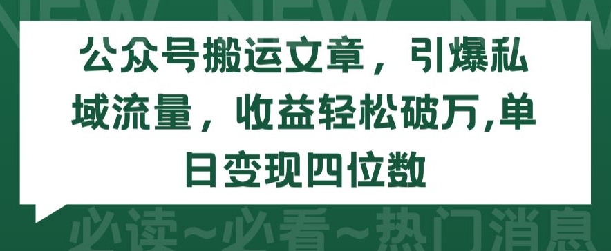 公众号搬运文章，引爆私域流量，收益轻松破万，单日变现四位数