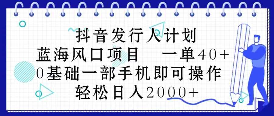 (10756期)抖音发行人计划,蓝海风口项目 一单40,0基础一部手机即可操作 日入2000+
