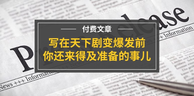 公众号付费文章《写在天下剧变爆发前,你还来得及准备的事儿》