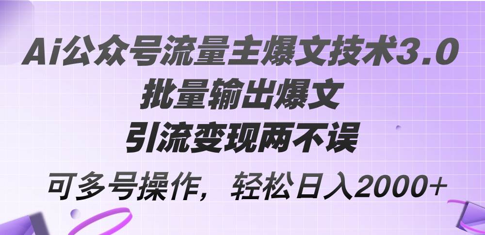 (12051期)Ai公众号流量主爆文技术3.0,批量输出爆文,引流变现两不误,多号操作…