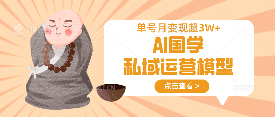 AI国学私域运营模型，无成本、变现快、周期短、持续性强，单号月变现3w+