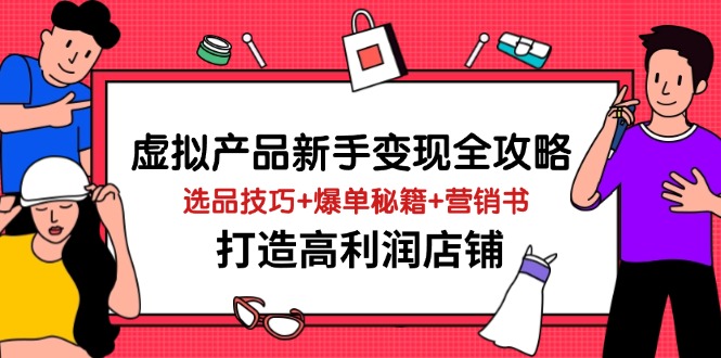 （14223期）虚拟产品新手变现全攻略，选品技巧+爆单秘籍+营销书，打造高利润店铺