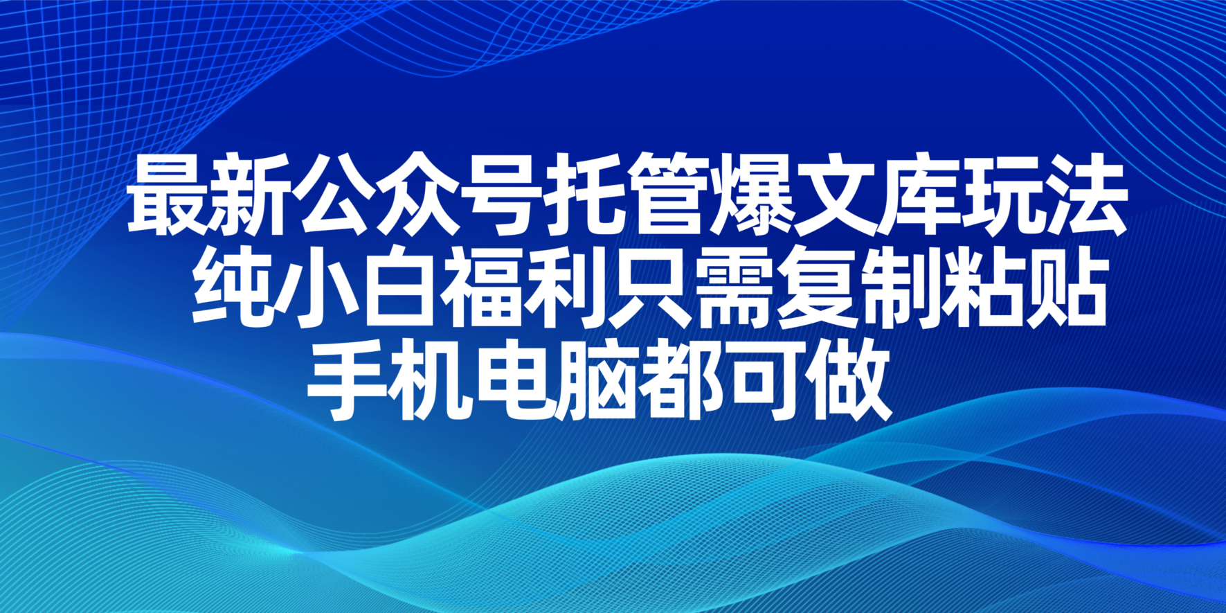 （14235期）最新公众号托管爆文库玩法，纯小白福利只需复制粘贴，手机电脑都可做