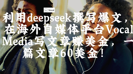 出海搞钱！利用deepseek撰写爆文，在海外自媒体平台Vocal Media写文章挣美金，一篇文章60刀