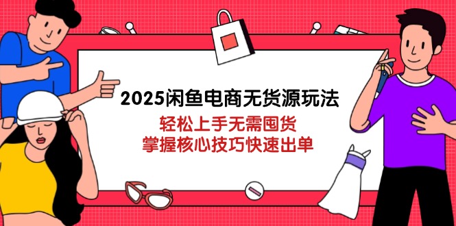 (14389期)2025闲鱼电商无货源玩法:轻松上手无需囤货,掌握核心技巧快速出单