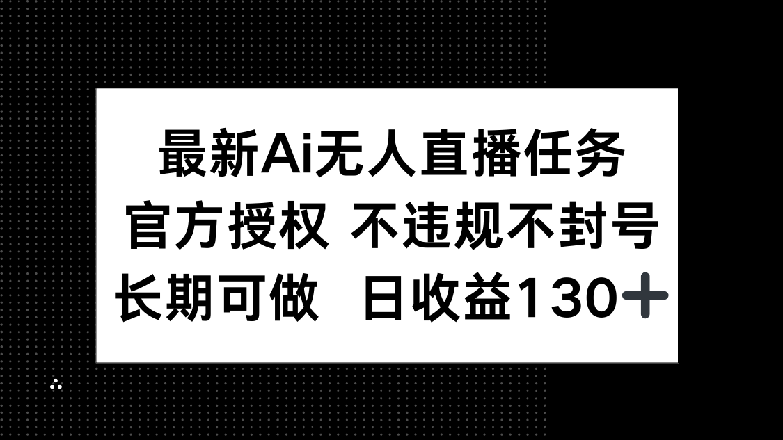 （14570期）最新AI无人直播任务，官方授权 不违规不封号，长期可做，日收益130+
