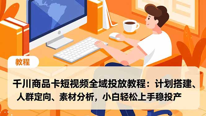 (16851期)千川商品卡短视频全域投放教程:计划搭建、人群定向、素材分析,小白轻松上手稳投产