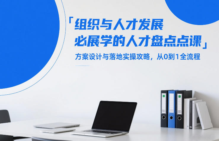 组织与人才发展必学的人才盘点课，方案设计与落地实操攻略，从0到1全流程