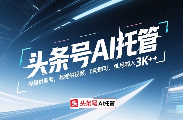 头条号AI托管，你提供账号，我提供视频，0粉即可，单月躺入3k+