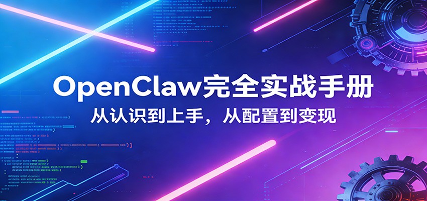 OpenClaw完全实战宝典：零基础上手，深度配置，商业变现