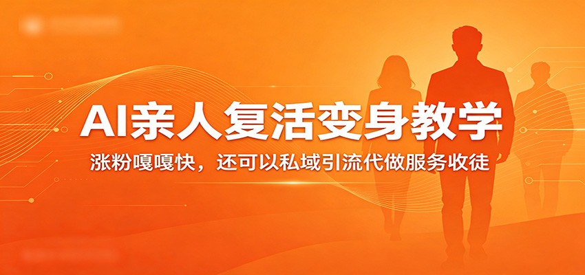 超级火爆的AI亲人复活变身教学，涨粉嘎嘎快，还可以私域引流代做服务收徒