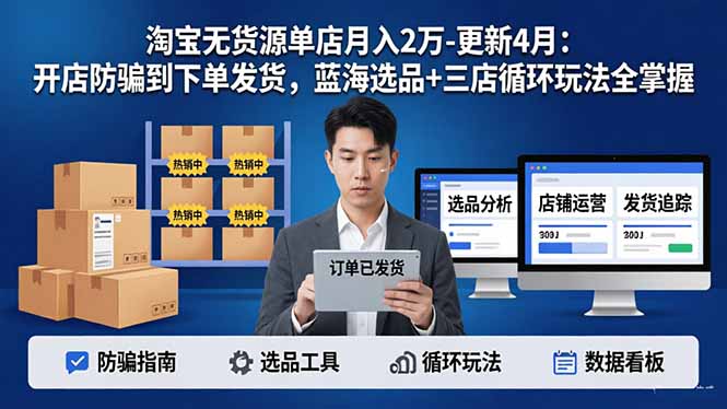 （18188期）淘宝无货源5.0单店月入2万-更新4月：开店防骗到下单发货，蓝海选品+三店循环玩法全掌握