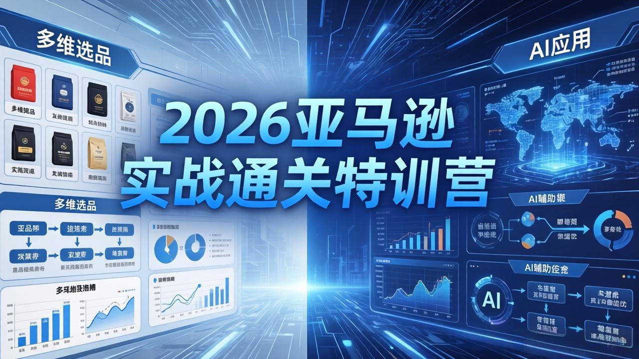 (18374期)2026亚马逊实战通关特训营-5月8更新,多维选品+渐进式打法+AI应用,从0到1打造盈利店铺