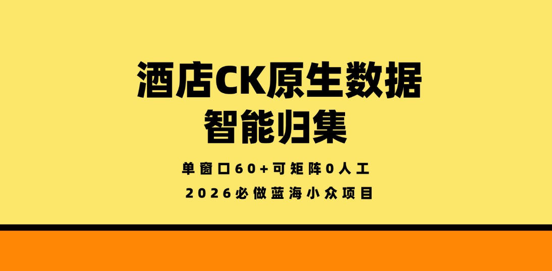 酒店CK原生数据智能归集，单窗口60+可矩阵0人工，2026必做蓝海小众项目