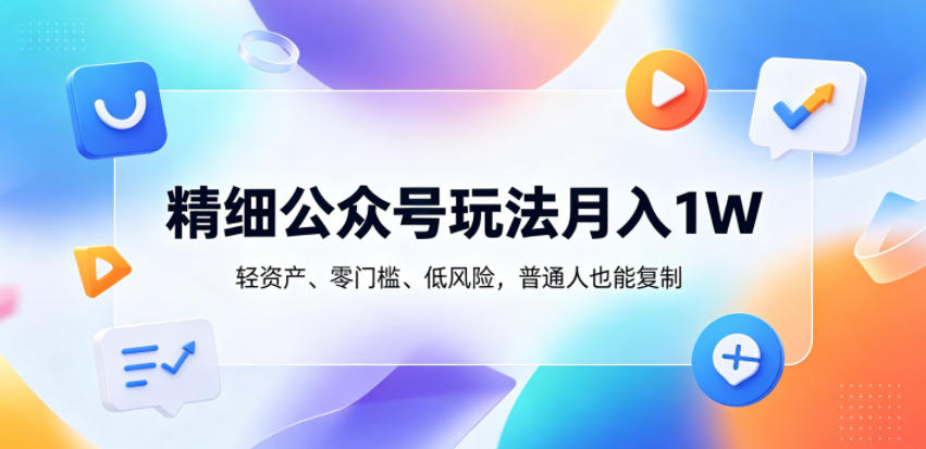 精细公众号玩法月入1W,轻资产、零门槛、低风险,普通人也能复制