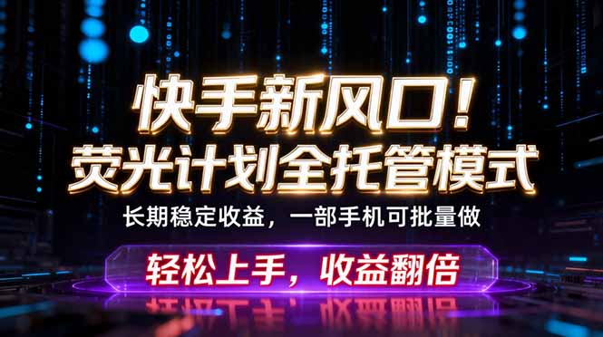 (18713期)快手新风口!荧光计划全托管躺赚,不用自己干,批量操作月入3W+