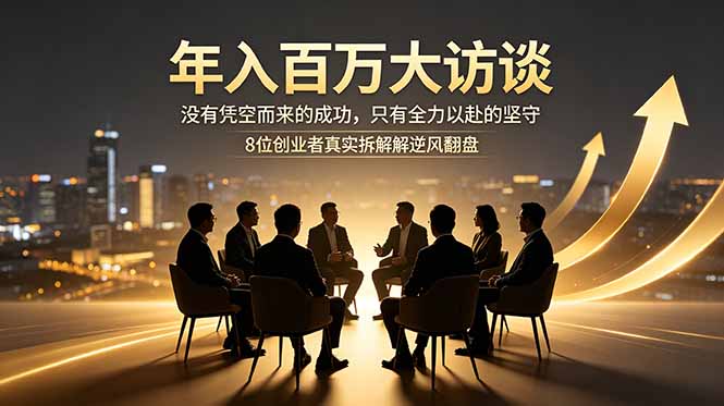 (18723期)年入百万大访谈:没有凭空而来的成功,只有全力以赴的坚守,8位创业者真实拆解逆风翻盘路