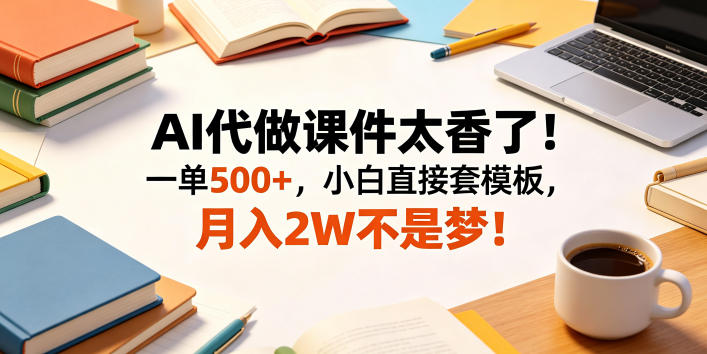 AI代做课件太香了!一单500+,小白直接套模板,月入2W不是梦!