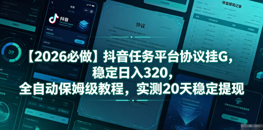 【2026必做】抖音任务平台协议挂G,稳定日入320,全自动保姆级教程,实测20天稳定提现