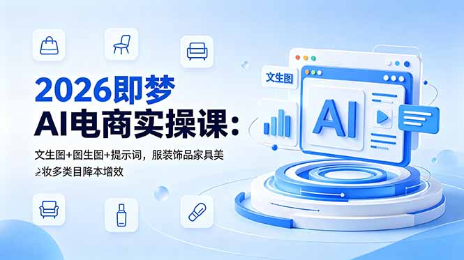 (18822期)2026即梦AI电商实操课:文生图+图生图+提示词,服装饰品家具美妆多类目降本增效