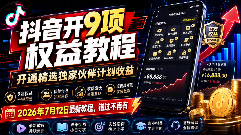 (19412期)抖音开9项权益教程,开通精选独家伙伴计划收益,2026年7月12日最新教程,错过不再有