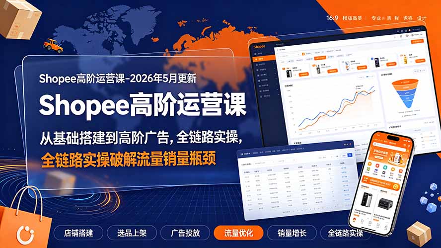 (19443期)Shopee高阶运营课-2026年5月更新,从基础搭建到高阶广告,全链路实操破解流量销量瓶颈