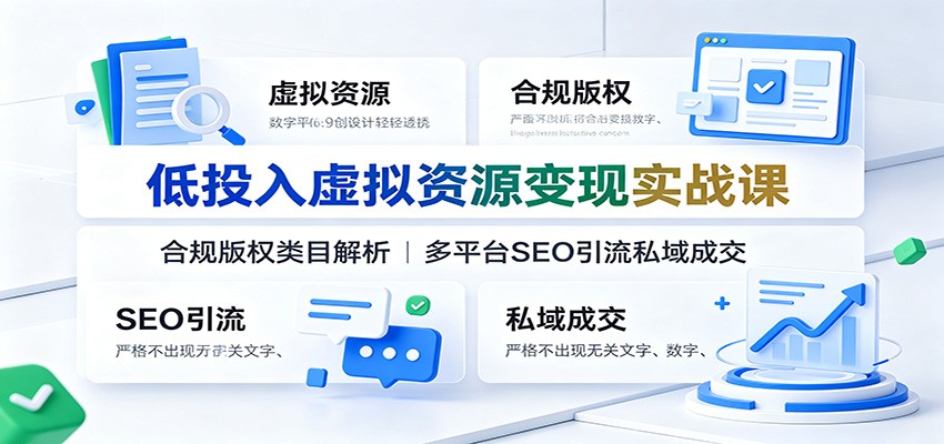 低投入虚拟资源变现实战课:合规版权类目解析,多平台SEO引流私域成交
