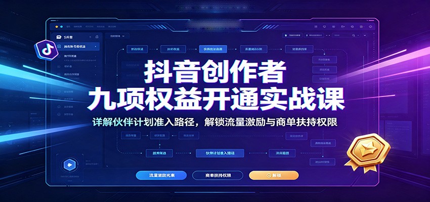 抖音创作者九项权益开通实战课:详解伙伴计划准入路径,解锁流量激励与商单扶持权限